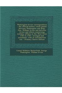 Washington-Irvine Correspondence: The Official Letters Which Passed Between Washington and Brig-Gen. William Irvine and Between Irvine and Others Concerning Military Affairs in the West from 1781 to 1783; Arranged and Annotated, with an Introductio