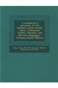 Comparative Grammar of the Sanskrit, Zend, Greek, Latin, Lithuanian, Gothic, German, and Slavonic Languages;