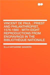 Vincent de Paul: Priest and Philanthropist, 1576-1660: With Eight Reproductions from Engravings in the Bibliotheque Nationale