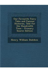 Our Favourite Fairy Tales and Famous Histories, Told for the Hundredth Time - Primary Source Edition