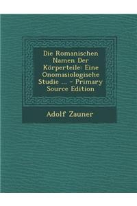 Die Romanischen Namen Der Korperteile: Eine Onomasiologische Studie ... - Primary Source Edition