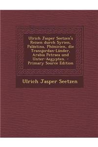 Ulrich Jasper Seetzen's Reisen Durch Syrien, Palastina, Phonicien, Die Transjordan-Lander, Arabia Petraea Und Unter-Aegypten.