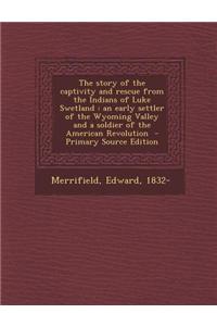 The Story of the Captivity and Rescue from the Indians of Luke Swetland: An Early Settler of the Wyoming Valley and a Soldier of the American Revoluti