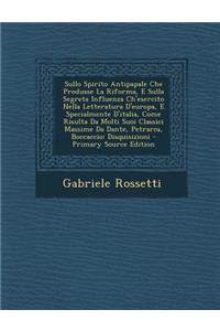 Sullo Spirito Antipapale Che Produsse La Riforma, E Sulla Segreta Influenza Ch'esercito Nella Letteratura D'Europa, E Specialmente D'Italia, Come Risulta Da Molti Suoi Classici Massime Da Dante, Petrarca, Boccaccio