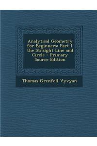 Analytical Geometry for Beginners: Part I. the Straight Line and Circle