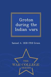 Groton During the Indian Wars - War College Series