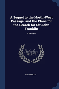 Sequel to the North-West Passage, and the Plans for the Search for Sir John Franklin