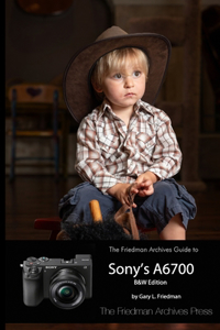 Friedman Archives Guide to Sony's A6700 (B&W Edition)