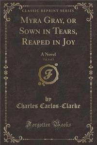 Myra Gray, or Sown in Tears, Reaped in Joy, Vol. 1 of 3: A Novel (Classic Reprint)