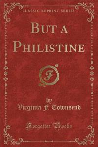 But a Philistine (Classic Reprint)