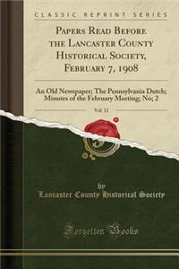 Papers Read Before the Lancaster County Historical Society, February 7, 1908, Vol. 12: An Old Newspaper; The Pennsylvania Dutch; Minutes of the February Meeting; No; 2 (Classic Reprint)