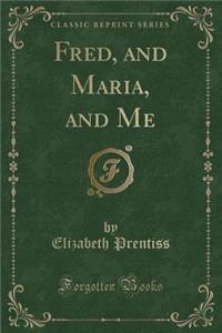 Fred, and Maria, and Me (Classic Reprint)