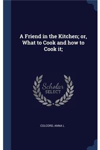 A Friend in the Kitchen; or, What to Cook and how to Cook it;