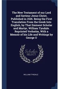 New Testament of our Lord and Saviour Jesus Christ, Published in 1526. Being the First Translation From the Greek Into English, by That Eminent Scholar and Martyr, William Tyndale. Reprinted Verbatim, With a Memoir of his Life and Writings by Georg