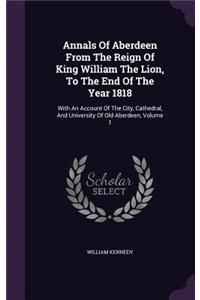 Annals of Aberdeen from the Reign of King William the Lion, to the End of the Year 1818
