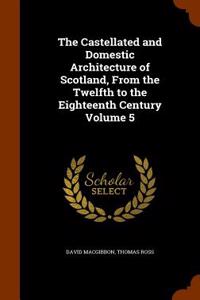 Castellated and Domestic Architecture of Scotland, from the Twelfth to the Eighteenth Century Volume 5