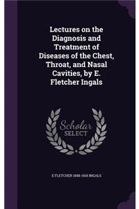 Lectures on the Diagnosis and Treatment of Diseases of the Chest, Throat, and Nasal Cavities, by E. Fletcher Ingals