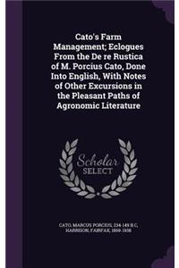 Cato's Farm Management; Eclogues From the De re Rustica of M. Porcius Cato, Done Into English, With Notes of Other Excursions in the Pleasant Paths of Agronomic Literature