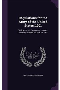 Regulations for the Army of the United States. 1901: With Appendix, Separately Indexed, Showing Changes to June 30, 1902