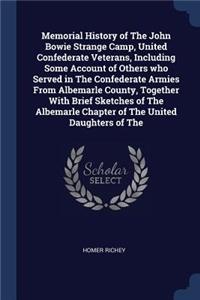 Memorial History of The John Bowie Strange Camp, United Confederate Veterans, Including Some Account of Others who Served in The Confederate Armies From Albemarle County, Together With Brief Sketches of The Albemarle Chapter of The United Daughters