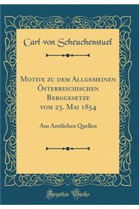 Motive zu dem Allgemeinen Österreichischen Berggesetze vom 23. Mai 1854: Aus Ämtlichen Quellen (Classic Reprint)