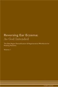 Reversing Ear Eczema: As God Intended the Raw Vegan Plant-Based Detoxification & Regeneration Workbook for Healing Patients. Volume 1