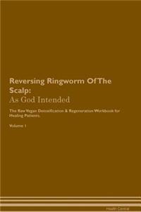 Reversing Ringworm of the Scalp: As God Intended the Raw Vegan Plant-Based Detoxification & Regeneration Workbook for Healing Patients. Volume 1