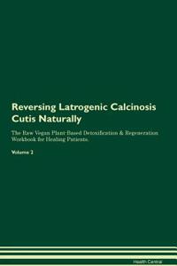 Reversing Latrogenic Calcinosis Cutis Naturally The Raw Vegan Plant-Based Detoxification & Regeneration Workbook for Healing Patients. Volume 2