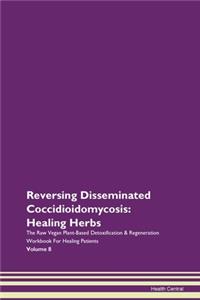 Reversing Disseminated Coccidioidomycosis: Healing Herbs The Raw Vegan Plant-Based Detoxification & Regeneration Workbook for Healing Patients. Volume 8
