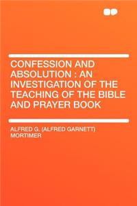 Confession and Absolution: An Investigation of the Teaching of the Bible and Prayer Book
