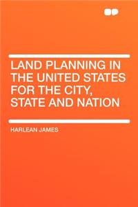 Land Planning in the United States for the City, State and Nation