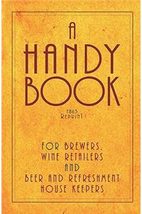 Handy Book For Brewers, Wine Retailers And Beer And Refreshment House Keepers - 1865 Reprint