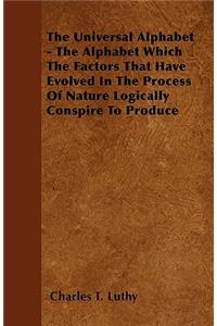 The Universal Alphabet - The Alphabet Which The Factors That Have Evolved In The Process Of Nature Logically Conspire To Produce