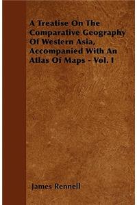 A Treatise On The Comparative Geography Of Western Asia, Accompanied With An Atlas Of Maps - Vol. I