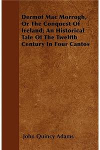 Dermot Mac Morrogh, or the Conquest of Ireland; An Historical Tale of the Twelfth Century in Four Cantos