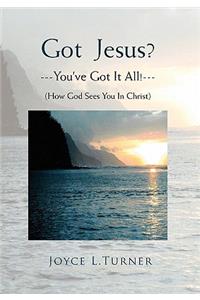 Got Jesus?---You've Got It All!---