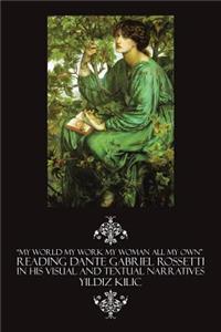 My World My Work My Woman All My Own Reading Dante Gabriel Rossetti in His Visual and Textual Narratives