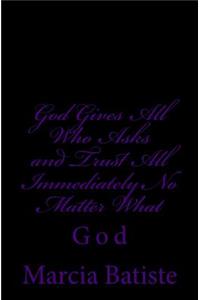 God Gives All Who Asks and Trust All Back Immediately No Matter What