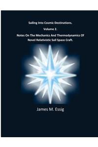 Sailing Into Cosmic Destinations. Notes on the Mechanics and Thermodynamics of Novel Relativistic Sail Space Craft. Volume 2.