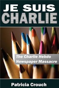 Je Suis Charlie: The Charlie Hebdo Newspaper Massacre