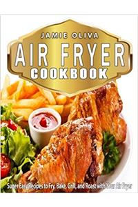 Air Fryer Cookbook: Super Easy Recipes to Fry, Bake, Grill, and Roast With Your Air Fryer