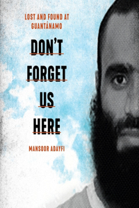 Don't Forget Us Here Lib/E: Lost and Found at Guantanamo