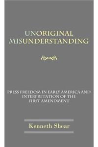 Unoriginal Misunderstanding: Press Freedom in Early America and Interpretation of the First Amendment