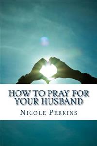 How to Pray for Your Husband