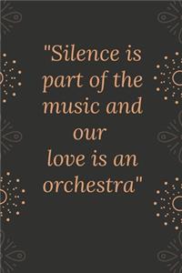 Silence is part of the music and our love is an orchestra