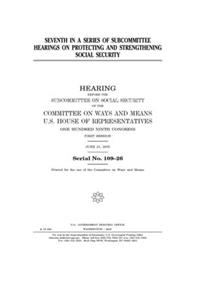 Seventh in a series of subcommittee hearings on protecting and strengthening Social Security
