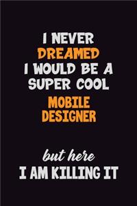 I Never Dreamed I would Be A Super Cool Mobile designer But Here I Am Killing It