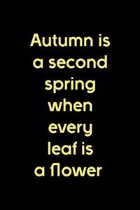 Autumn Is A Second Spring When Every Leaf Is A Flower