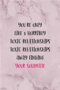 You're Only Like 8 Horribly Toxic Relationships Toxic Relationships Away Finding Your Soulmate