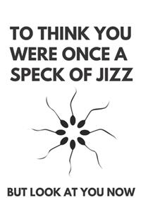To think you were once a speck of jizz - Notebook